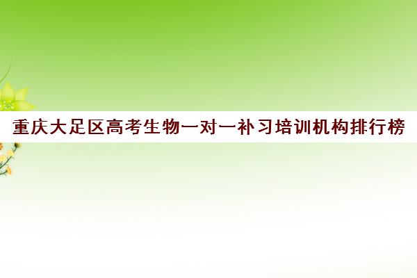 重庆大足区高考生物一对一补习培训机构排行榜