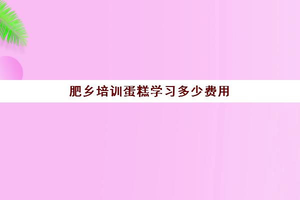 肥乡培训蛋糕学习多少费用