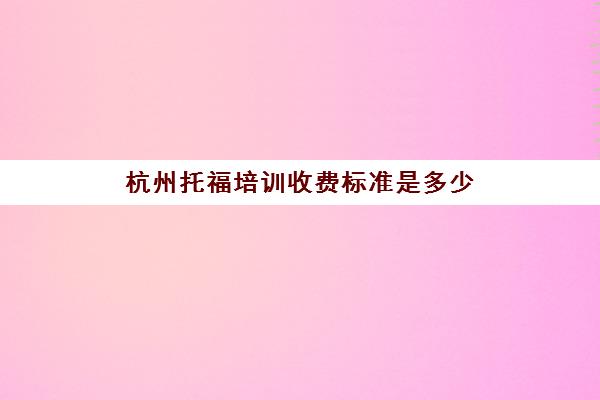 杭州托福培训收费标准是多少(托福培训最便宜)