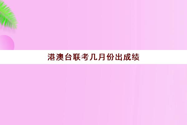 港澳台联考几月份出成绩(港澳台全国联考真题)