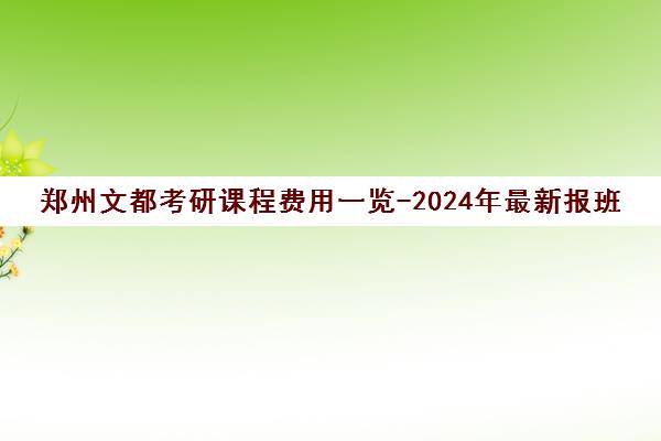 郑州文都考研课程费用一览-2024年最新报班指南