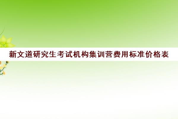 新文道研究生考试机构集训营费用标准价格表（新文道考研怎么样）