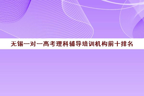 无锡一对一高考理科辅导培训机构前十排名(高考一对一辅导班)