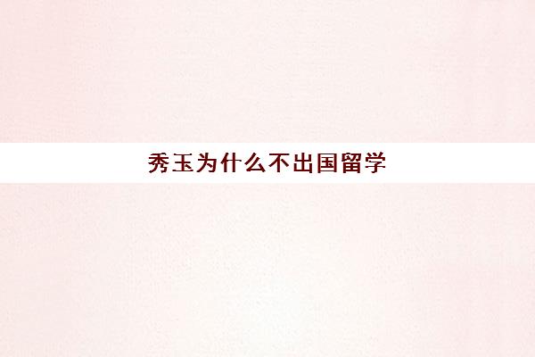 秀玉为什么不出国留学(戏美美术生留学在国外好就业吗)