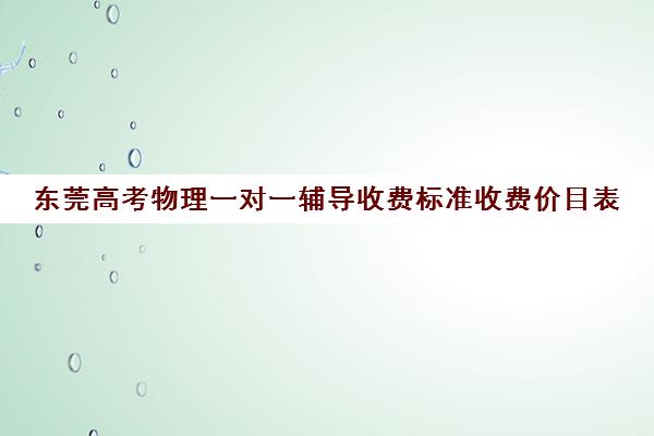 东莞高考物理一对一辅导收费标准收费价目表(东莞补课哪个机构比较好)