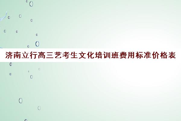 济南立行高三艺考生文化培训班费用标准价格表(乐器培训班价格表)