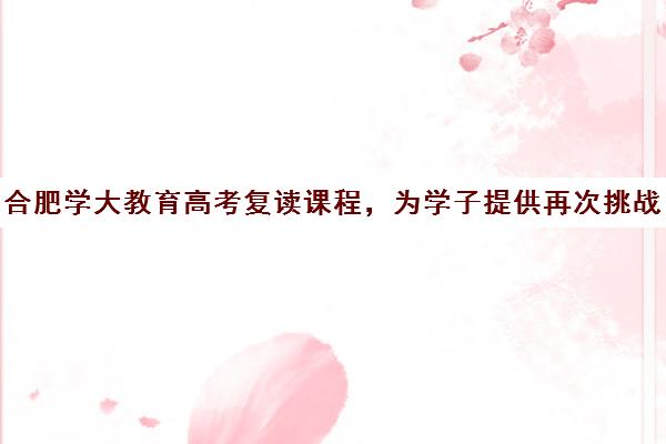 合肥学大教育高考复读课程，为学子提供再次挑战高考的坚强后盾