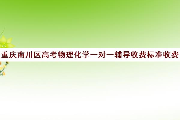 重庆南川区高考物理化学一对一辅导收费标准收费价目表(高中物理一对一辅导价格表)