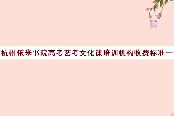 杭州依米书院高考艺考文化课培训机构收费标准一览表(杭州有知名度艺考机构)