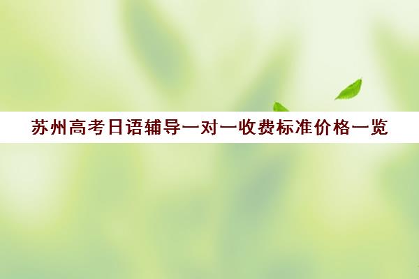 苏州高考日语辅导一对一收费标准价格一览(日语一对一收费标准)