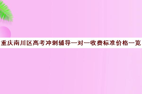 重庆南川区高考冲刺辅导一对一收费标准价格一览(重庆高中补课机构口碑排行榜)