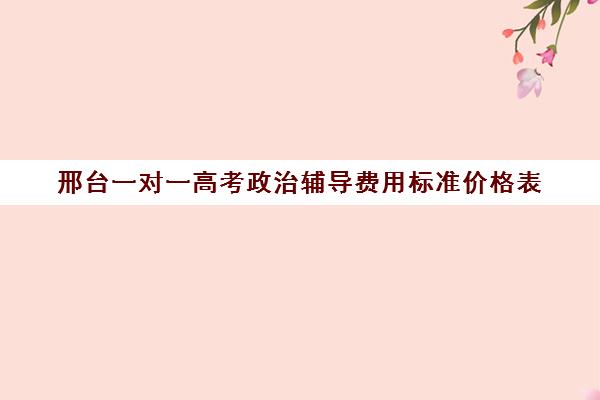 邢台一对一高考政治辅导费用标准价格表(高中补课一对一收费标准)