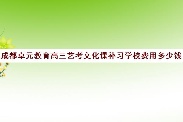 成都卓元教育高三艺考文化课补习学校费用多少钱