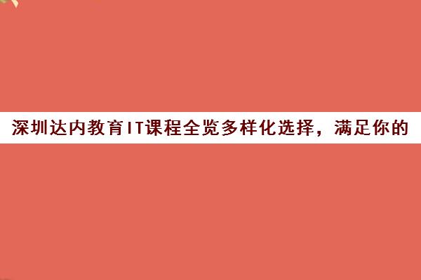 深圳达内教育IT课程全览多样化选择，满足你技术学习需求