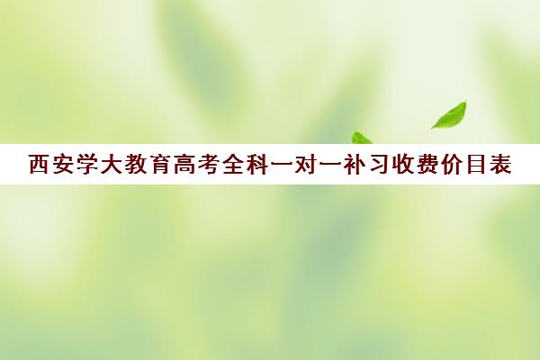 西安学大教育高考全科一对一补习收费价目表