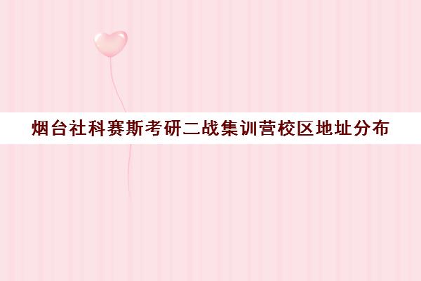 烟台社科赛斯考研二战集训营校区地址分布（北京社科赛斯可靠吗）