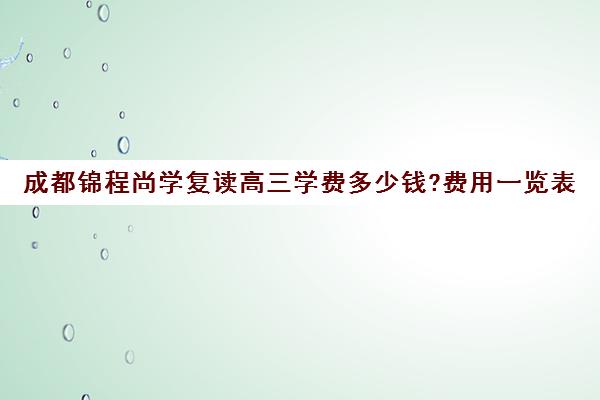 成都锦程尚学复读高三学费多少钱?费用一览表(尚学教育专接本学费)