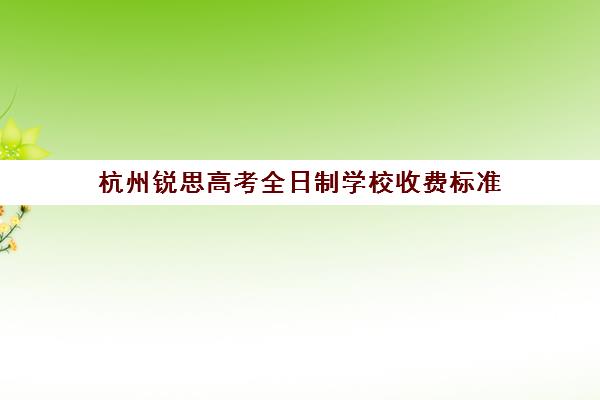 杭州锐思高考全日制学校收费标准(杭州民办高中学费)