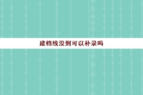 建档线没到可以补录吗(中考建档线不够能上高中吗)