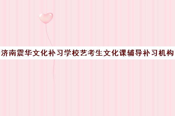 济南震华文化补习学校艺考生文化课辅导补习机构集训费用多少钱