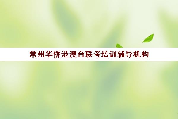 常州华侨港澳台联考培训辅导机构(苏州港澳台联考学校)