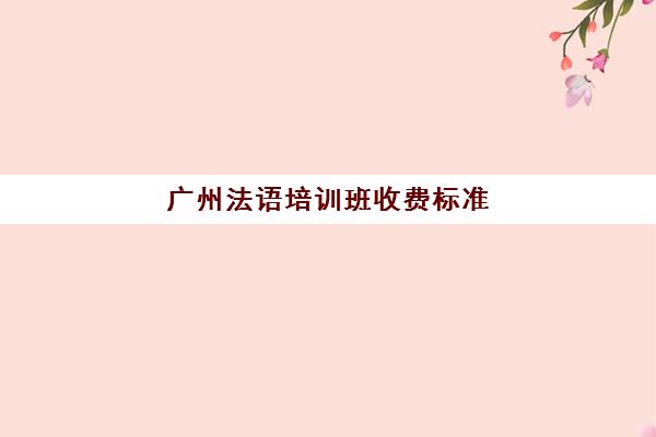 广州法语培训班收费标准(学法语哪个培训机构好)