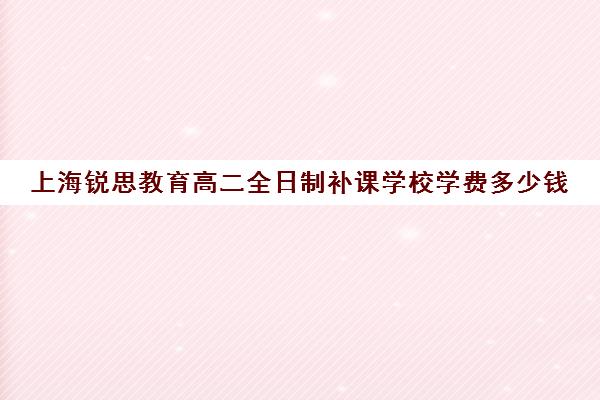 上海锐思教育高二全日制补课学校学费多少钱（上海考不上普高就上民办高中）