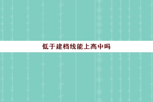 低于建档线能上高中吗(未达建档线能不能上高中)