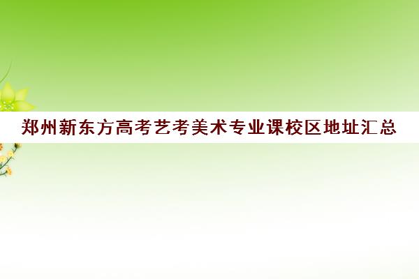 郑州新东方高考艺考美术专业课校区地址汇总(郑州美术学校地址)