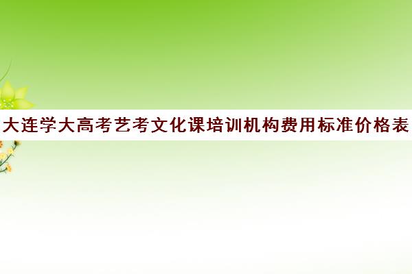 大连学大高考艺考文化课培训机构费用标准价格表(艺考生文化课分数线)