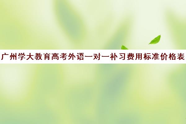 广州学大教育高考外语一对一补习费用标准价格表