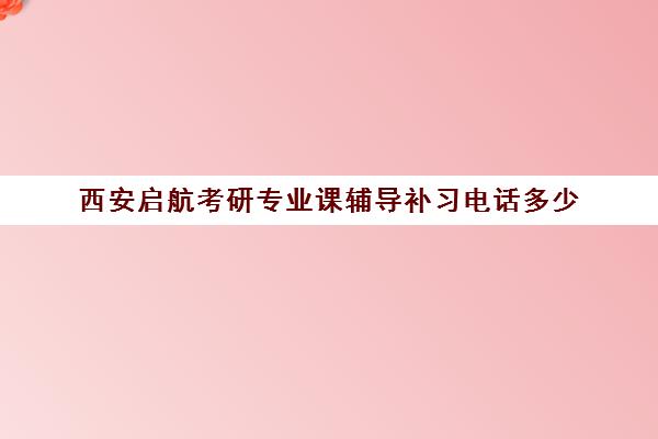 西安启航考研专业课辅导补习电话多少