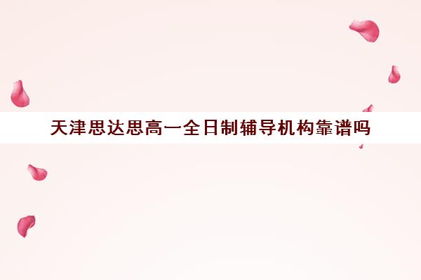 天津思达思高一全日制辅导机构靠谱吗(天津高三培训机构排名前十)