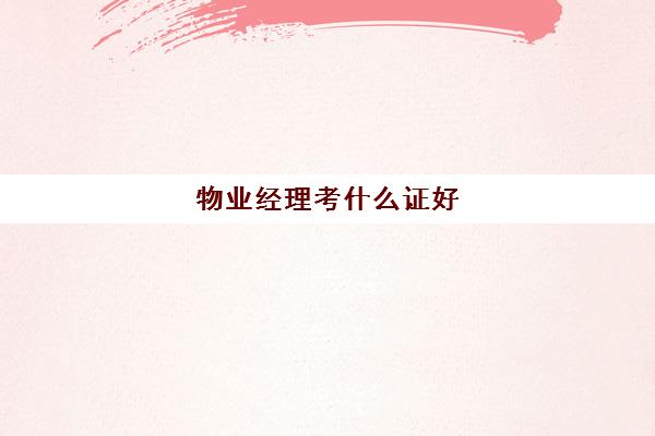 物业经理考什么证好(物业公司项目经理证怎么考)