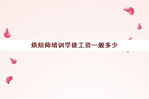 烘焙师培训学徒工资一般多少(裱花学徒要做什么)