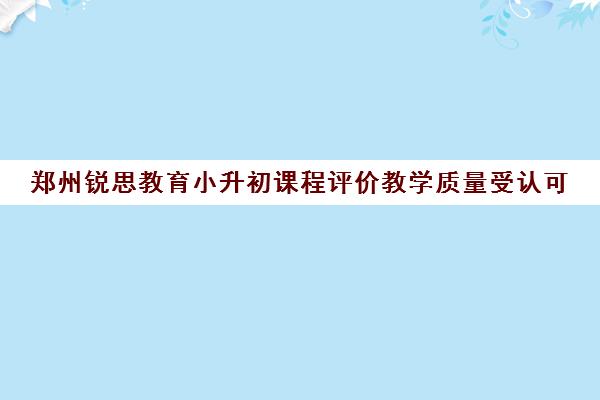 郑州锐思教育小升初课程评价教学质量受认可