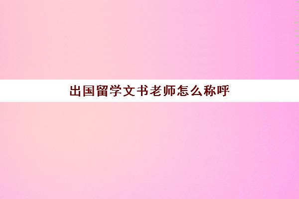 出国留学文书老师怎么称呼(做报告一个抬头怎么称呼)