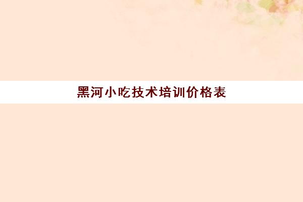 黑河小吃技术培训价格表(烧烤培训班一般要多少钱)