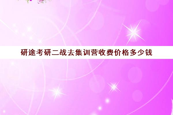 研途考研二战去集训营收费价格多少钱（太原考研集训营）