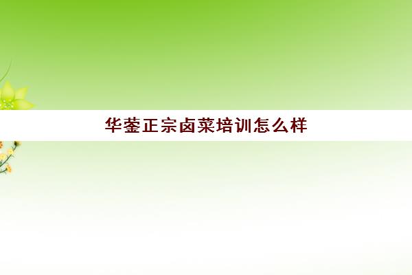 华蓥正宗卤菜培训怎么样(四川正宗卤菜实体店培训排名)