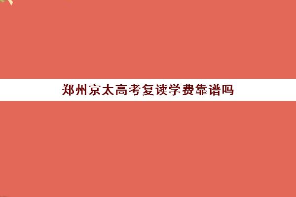 郑州京太高考复读学费靠谱吗(郑州市高三复读学校有哪些)