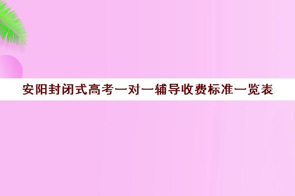 安阳封闭式高考一对一辅导收费标准一览表(高三冲刺班收费标准)