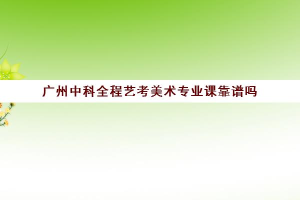 广州中科全程艺考美术专业课靠谱吗(艺考生文化课分数线)