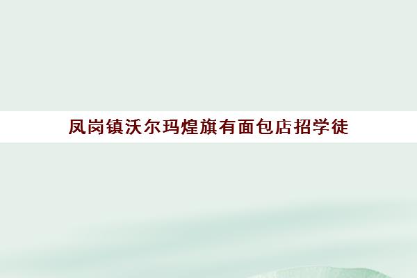 凤岗镇沃尔玛煌旗有面包店招学徒(东莞凤岗珠宝产业园最新招聘)