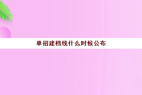 单招建档线什么时候公布(单招2024分数线)