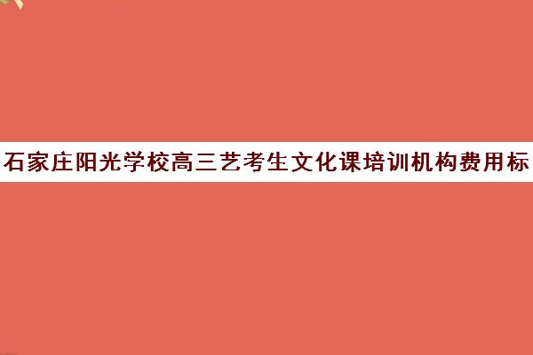 石家庄阳光学校高三艺考生文化课培训机构费用标准价格表(艺考美术集训)