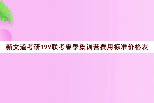 新文道考研199联考春季集训营费用标准价格表（新文道考研机构怎么样）