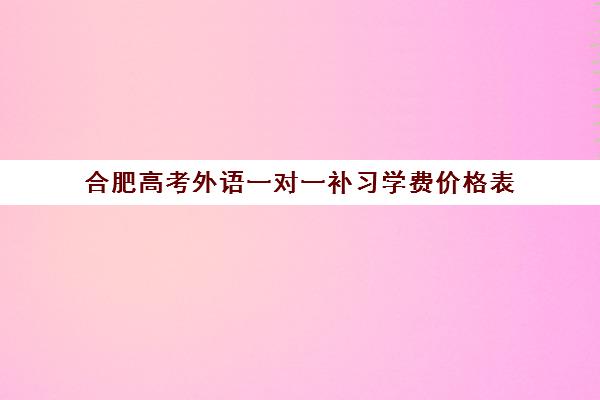 合肥高考外语一对一补习学费价格表