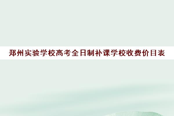 郑州实验学校高考全日制补课学校收费价目表(一对一补课多少钱)