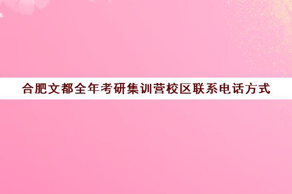 合肥文都全年考研集训营校区联系电话方式（在文都集训营待不下去）